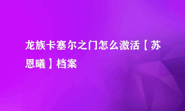 龙族卡塞尔之门怎么激活【苏恩曦】档案