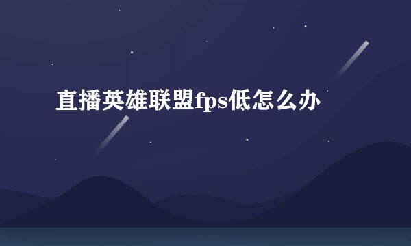 直播英雄联盟fps低怎么办