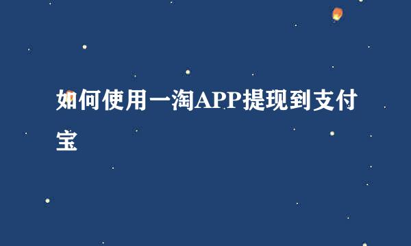 如何使用一淘APP提现到支付宝