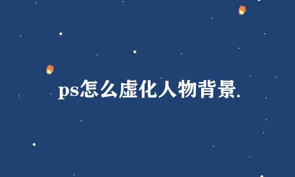 ps怎么虚化人物背景