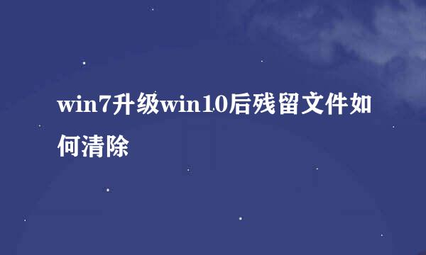 win7升级win10后残留文件如何清除