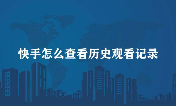 快手怎么查看历史观看记录