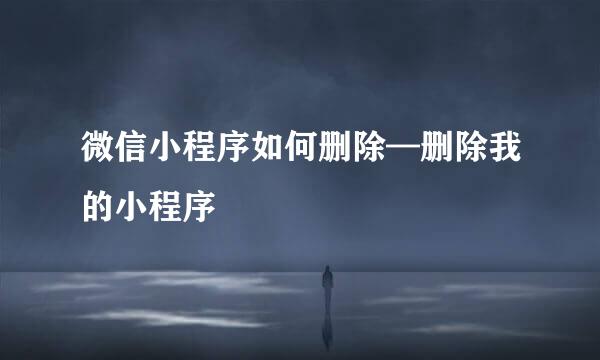 微信小程序如何删除—删除我的小程序