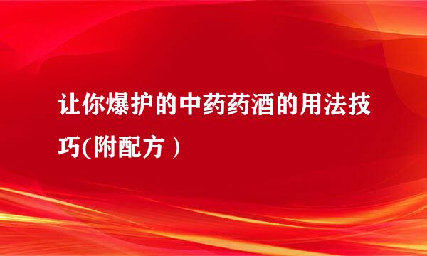 让你爆护的中药药酒的用法技巧(附配方）
