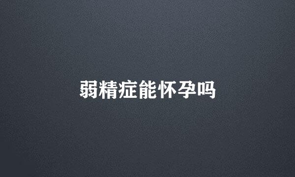 弱精症能怀孕吗