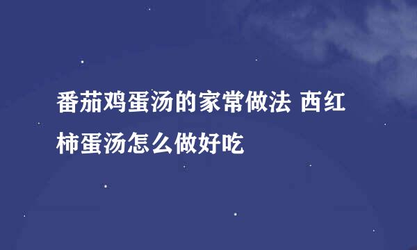 番茄鸡蛋汤的家常做法 西红柿蛋汤怎么做好吃