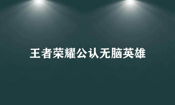 王者荣耀公认无脑英雄