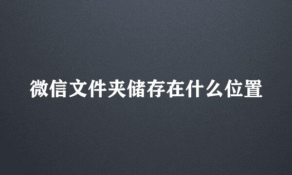 微信文件夹储存在什么位置