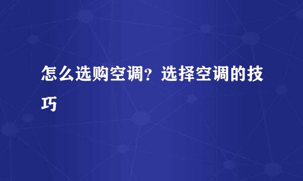 怎么选购空调？选择空调的技巧