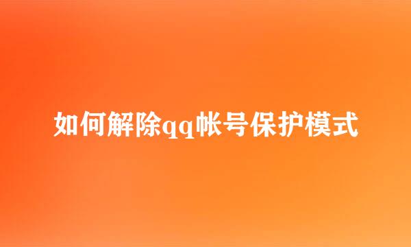 如何解除qq帐号保护模式