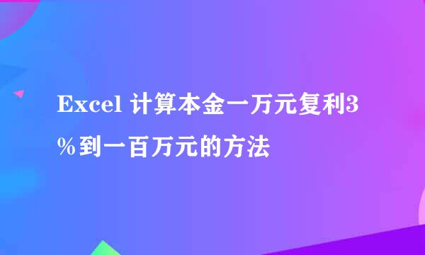 Excel 计算本金一万元复利3%到一百万元的方法