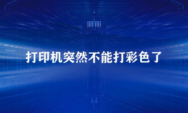 打印机突然不能打彩色了