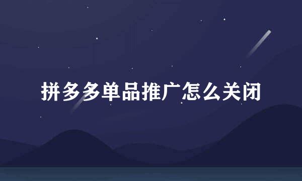 拼多多单品推广怎么关闭
