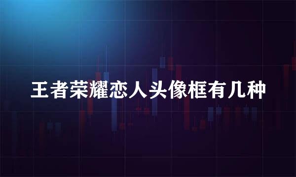 王者荣耀恋人头像框有几种