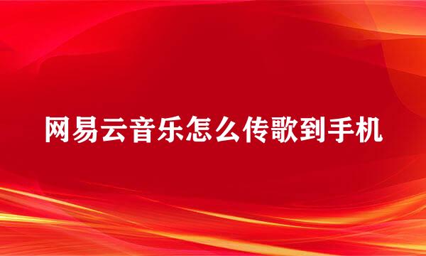 网易云音乐怎么传歌到手机