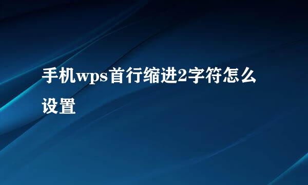 手机wps首行缩进2字符怎么设置