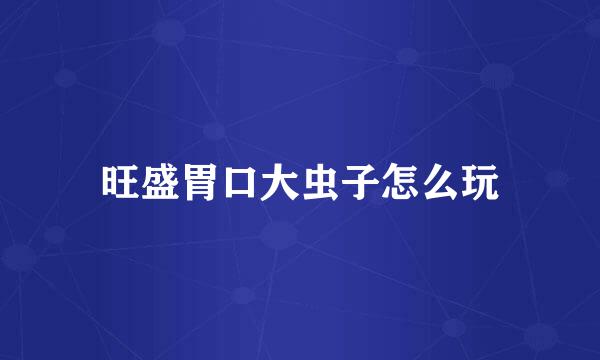 旺盛胃口大虫子怎么玩