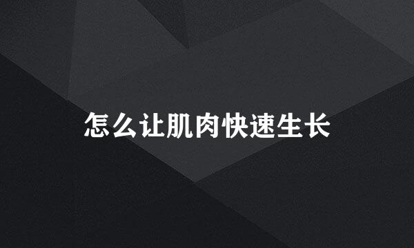 怎么让肌肉快速生长