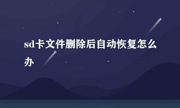 sd卡文件删除后自动恢复怎么办