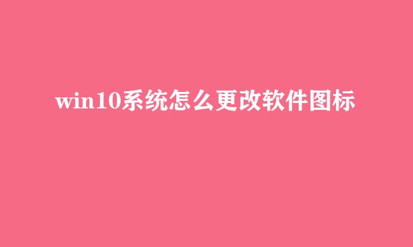 win10系统怎么更改软件图标