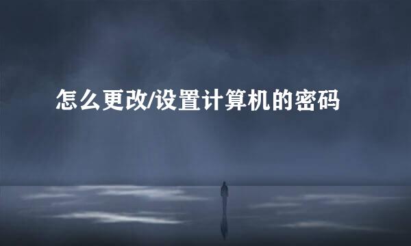 怎么更改/设置计算机的密码