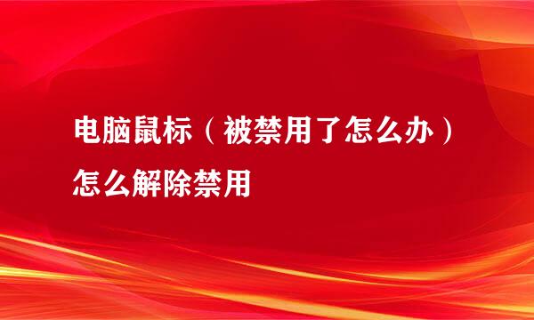 电脑鼠标（被禁用了怎么办）怎么解除禁用