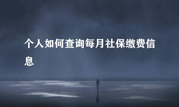个人如何查询每月社保缴费信息