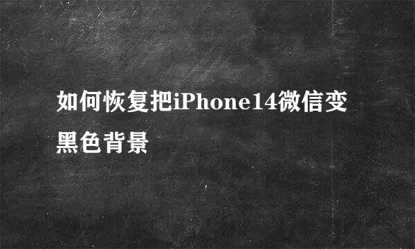 如何恢复把iPhone14微信变黑色背景