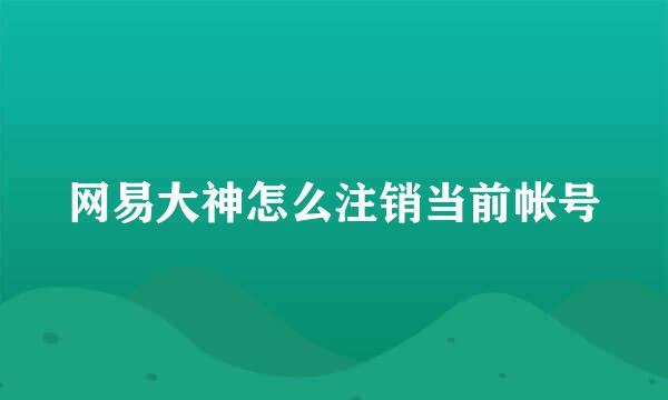 网易大神怎么注销当前帐号