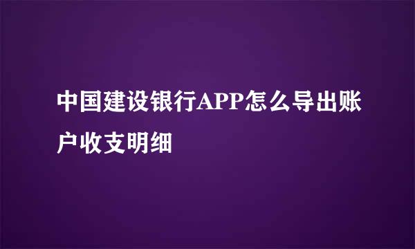 中国建设银行APP怎么导出账户收支明细