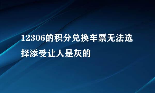 12306的积分兑换车票无法选择添受让人是灰的