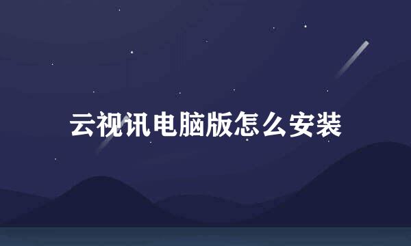 云视讯电脑版怎么安装