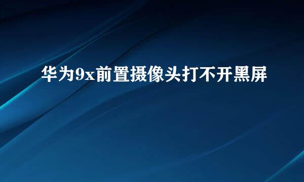 华为9x前置摄像头打不开黑屏