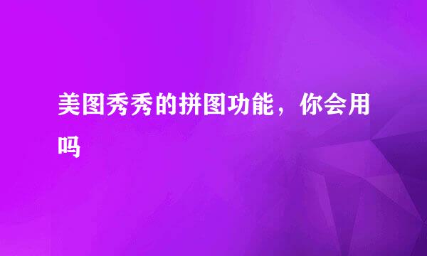 美图秀秀的拼图功能，你会用吗