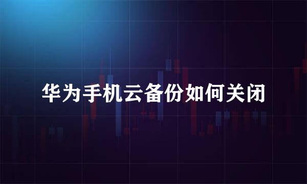 华为手机云备份如何关闭