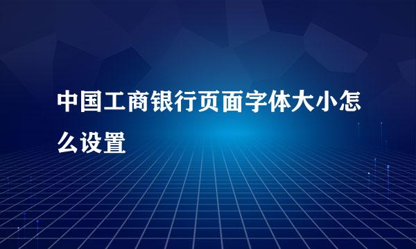 中国工商银行页面字体大小怎么设置