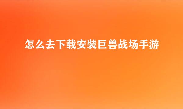 怎么去下载安装巨兽战场手游
