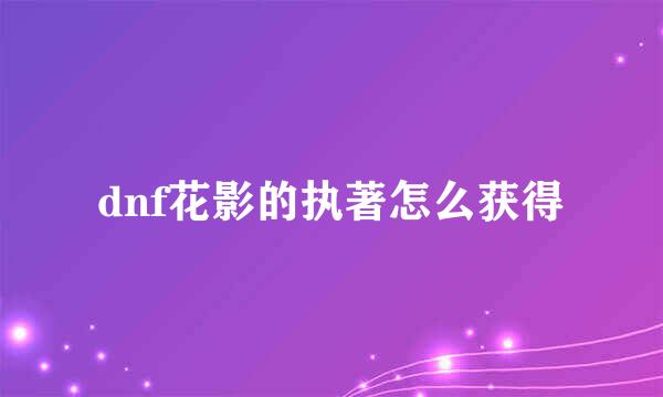 dnf花影的执著怎么获得