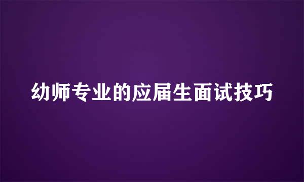 幼师专业的应届生面试技巧