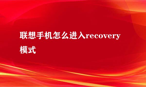 联想手机怎么进入recovery模式