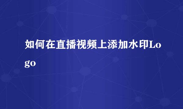 如何在直播视频上添加水印Logo