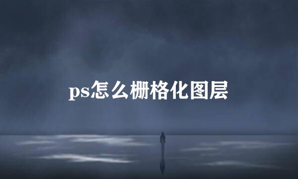 ps怎么栅格化图层