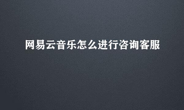 网易云音乐怎么进行咨询客服