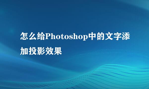 怎么给Photoshop中的文字添加投影效果