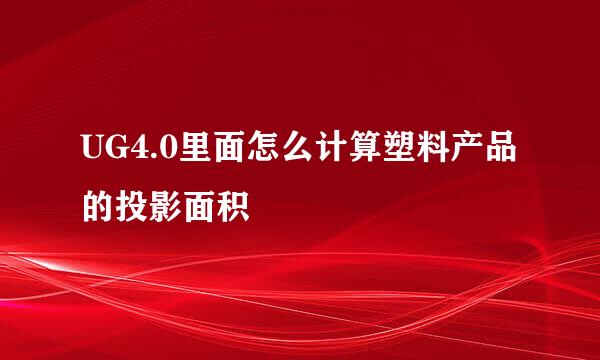 UG4.0里面怎么计算塑料产品的投影面积