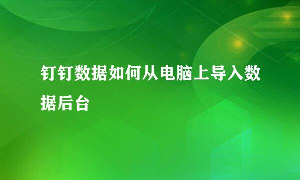 钉钉数据如何从电脑上导入数据后台