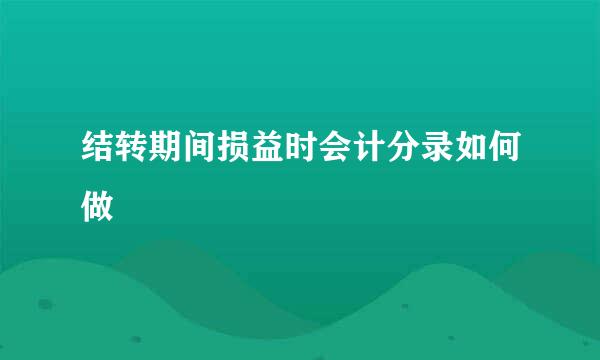 结转期间损益时会计分录如何做