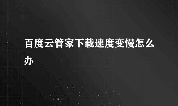 百度云管家下载速度变慢怎么办