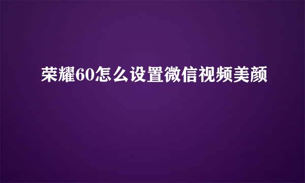 荣耀60怎么设置微信视频美颜