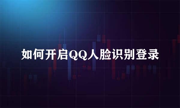 如何开启QQ人脸识别登录